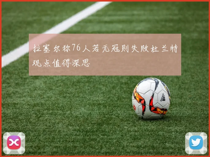 拉塞尔称76人若无冠则失败杜兰特观点值得深思